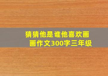 猜猜他是谁他喜欢画画作文300字三年级