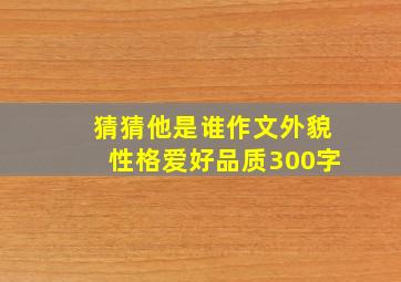 猜猜他是谁作文外貌性格爱好品质300字