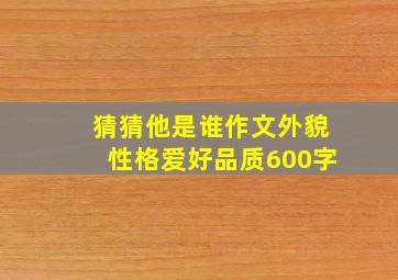 猜猜他是谁作文外貌性格爱好品质600字