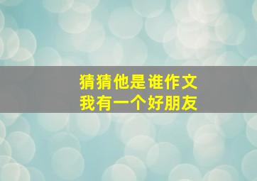 猜猜他是谁作文我有一个好朋友