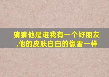 猜猜他是谁我有一个好朋友,他的皮肤白白的像雪一样