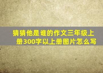 猜猜他是谁的作文三年级上册300字以上册图片怎么写