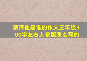 猜猜他是谁的作文三年级300字左右人教版怎么写的