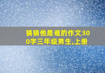 猜猜他是谁的作文300字三年级男生,上册