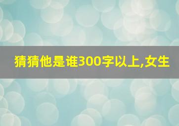 猜猜他是谁300字以上,女生