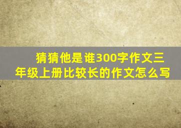 猜猜他是谁300字作文三年级上册比较长的作文怎么写