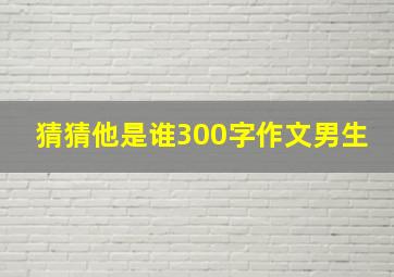 猜猜他是谁300字作文男生