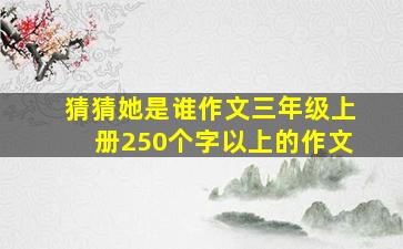 猜猜她是谁作文三年级上册250个字以上的作文