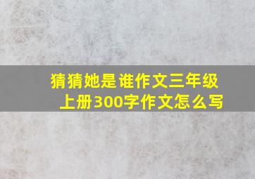 猜猜她是谁作文三年级上册300字作文怎么写