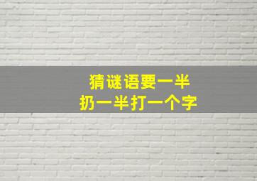 猜谜语要一半扔一半打一个字