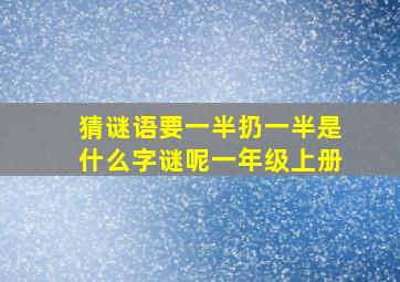 猜谜语要一半扔一半是什么字谜呢一年级上册