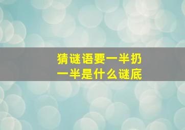 猜谜语要一半扔一半是什么谜底