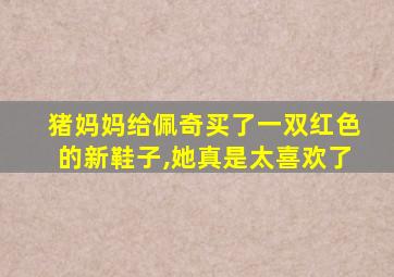 猪妈妈给佩奇买了一双红色的新鞋子,她真是太喜欢了