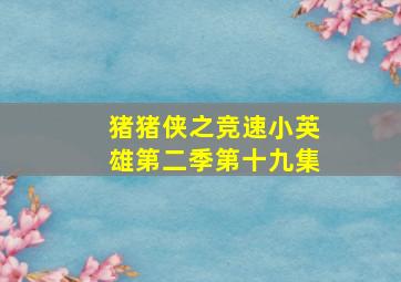 猪猪侠之竞速小英雄第二季第十九集