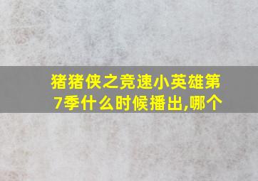 猪猪侠之竞速小英雄第7季什么时候播出,哪个