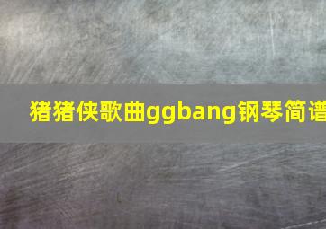 猪猪侠歌曲ggbang钢琴简谱