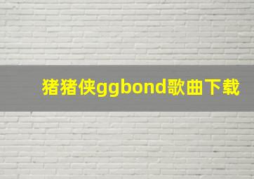 猪猪侠ggbond歌曲下载