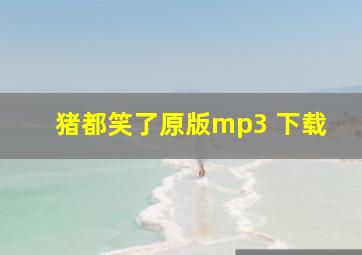 猪都笑了原版mp3 下载