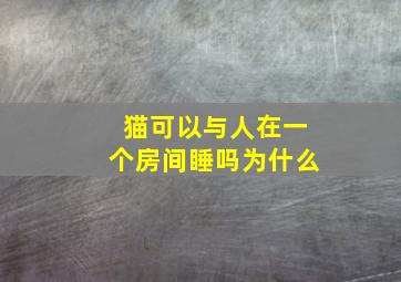 猫可以与人在一个房间睡吗为什么