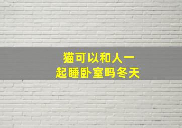 猫可以和人一起睡卧室吗冬天