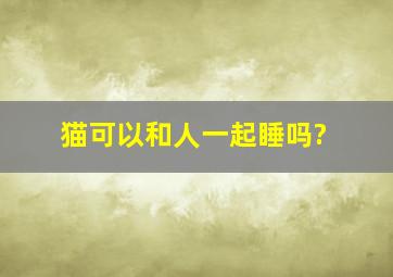 猫可以和人一起睡吗?