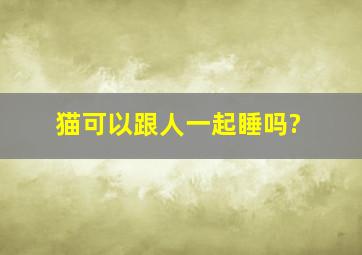 猫可以跟人一起睡吗?