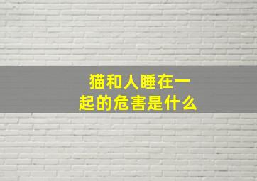 猫和人睡在一起的危害是什么