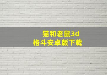 猫和老鼠3d格斗安卓版下载