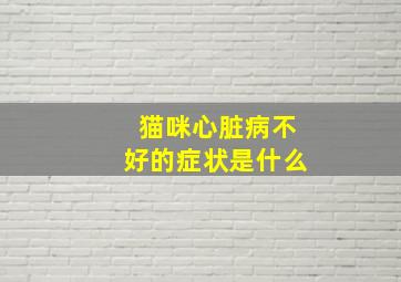 猫咪心脏病不好的症状是什么