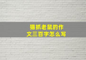 猫抓老鼠的作文三百字怎么写