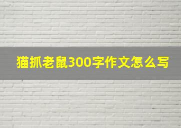 猫抓老鼠300字作文怎么写