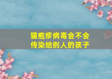 猫疱疹病毒会不会传染给别人的孩子