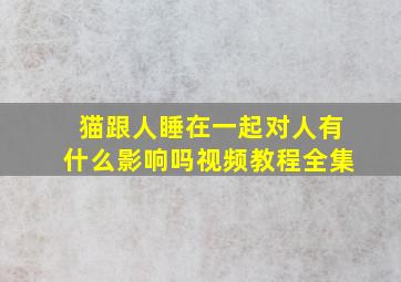 猫跟人睡在一起对人有什么影响吗视频教程全集