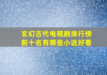 玄幻古代电视剧排行榜前十名有哪些小说好看