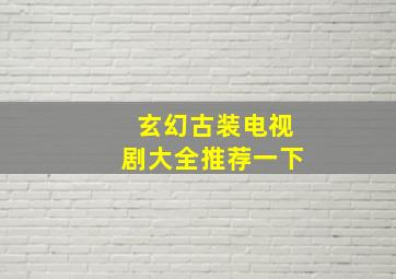 玄幻古装电视剧大全推荐一下