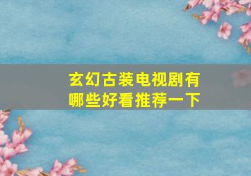 玄幻古装电视剧有哪些好看推荐一下