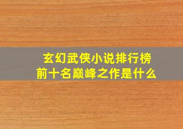 玄幻武侠小说排行榜前十名巅峰之作是什么