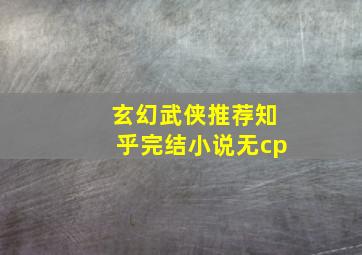 玄幻武侠推荐知乎完结小说无cp