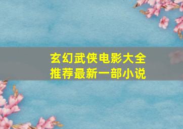 玄幻武侠电影大全推荐最新一部小说