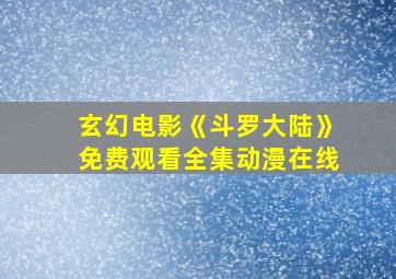 玄幻电影《斗罗大陆》免费观看全集动漫在线