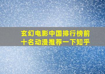 玄幻电影中国排行榜前十名动漫推荐一下知乎