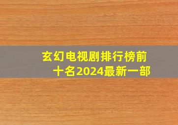 玄幻电视剧排行榜前十名2024最新一部