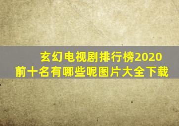 玄幻电视剧排行榜2020前十名有哪些呢图片大全下载