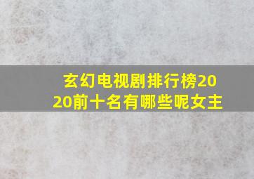 玄幻电视剧排行榜2020前十名有哪些呢女主