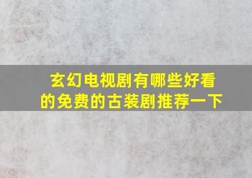 玄幻电视剧有哪些好看的免费的古装剧推荐一下