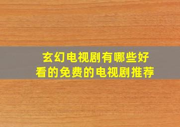 玄幻电视剧有哪些好看的免费的电视剧推荐