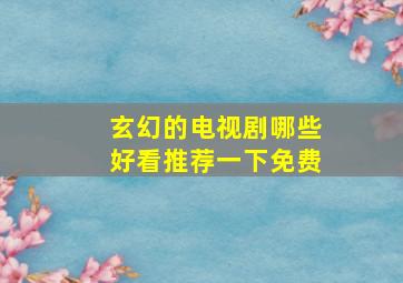 玄幻的电视剧哪些好看推荐一下免费