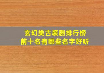 玄幻类古装剧排行榜前十名有哪些名字好听