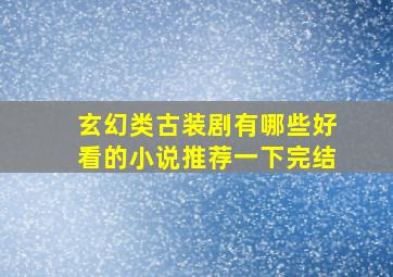 玄幻类古装剧有哪些好看的小说推荐一下完结