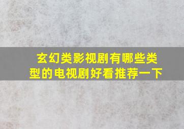 玄幻类影视剧有哪些类型的电视剧好看推荐一下